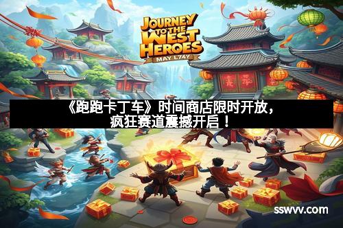 《跑跑卡丁车》时间商店限时开放，疯狂赛道震撼开启！