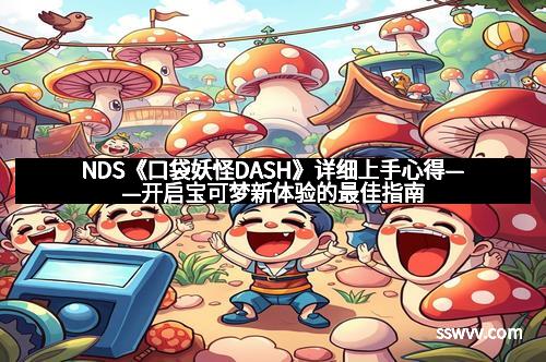 NDS《口袋妖怪DASH》详细上手心得——开启宝可梦新体验的最佳指南