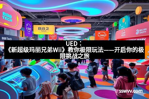 UED：《新超级玛丽兄弟Wii》教你极限玩法——开启你的极限挑战之旅